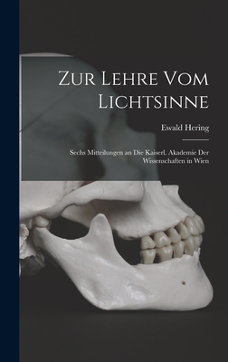 Zur Lehre Vom Lichtsinne: Sechs Mitteilungen an Die Kaiserl. Akademie Der Wissenschaften in Wien - Hering, Ewald