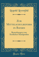 Zur Mittelschulreform in Bayern: Bemerkungen Vom Arztlichen Standpunkte (Classic Reprint)