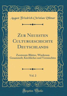 Zur Neuesten Culturgeschichte Deutschlands, Vol. 2: Zerstreute Bl?tter, Wiederum Gesammelt; Kirchliches Und Vermischtes (Classic Reprint) - Vilmar, August Friedrich Christian