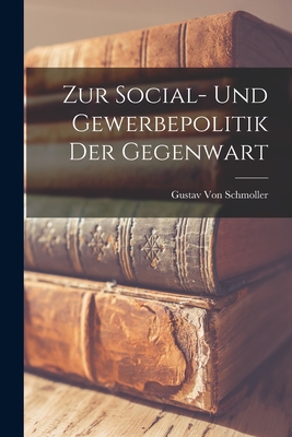 Zur Social- Und Gewerbepolitik Der Gegenwart - Von Schmoller, Gustav