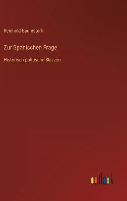 Zur Spanischen Frage: Historisch-politische Skizzen - Baumstark, Reinhold