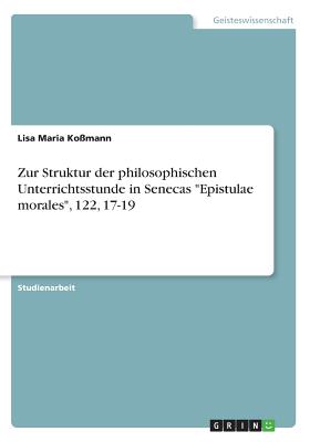 Zur Struktur der philosophischen Unterrichtsstunde in Senecas "Epistulae morales", 122, 17-19 - Ko?mann, Lisa Maria