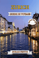 Zurich Guide de Voyage 2024 - 2025: Un manuel essentiel pour d?couvrir le rythme culturel la Suisse, ses festivals anim?s, monuments historiques, boutiques haut gamme et tr?sors cach?s