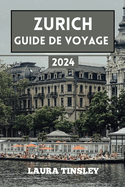 Zurich Guide de Voyage 2024: Le guide informatif conomique et pratique pour naviguer dans la grande ville de Suisse