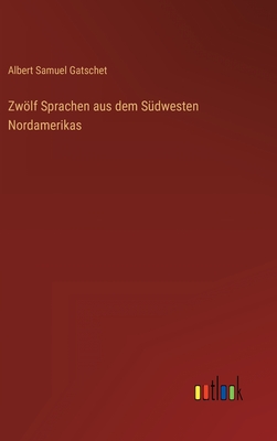 Zwlf Sprachen aus dem Sdwesten Nordamerikas - Gatschet, Albert Samuel