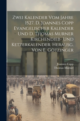 Zwei Kalender Vom Jahre 1527. D. Joannes Copp Evangelischer Kalender Und D. Thomas Murner Kirchendieb- Und Ketzerkalender. Herausg. Von E. Gtzinger - Copp, Joannes, and Murner, Thomas