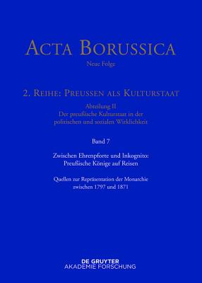 Zwischen Ehrenpforte Und Inkognito: Preussische Konige Auf Reisen: Quellen Zur Reprasentation Der Monarchie Zwischen 1797 Und 1871 - Rathgeber, Christina