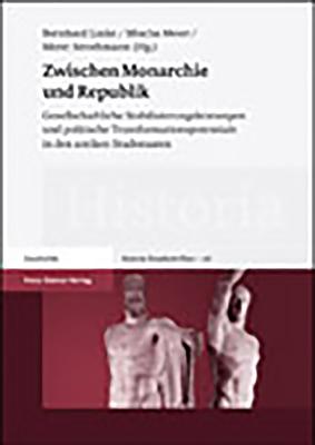 Zwischen Monarchie Und Republik: Gesellschaftliche Stabilisierungsleistungen Und Politische Transformationspotentiale in Den Antiken Stadtstaaten - Linke, Bernhard (Editor), and Meier, Mischa (Editor), and Strothmann, Meret (Editor)