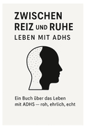 Zwischen Reiz und Ruhe: Leben mit ADHS: Ein Buch ber das Leben mit ADHS-roh, ehrlich, echt