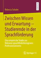 Zwischen Wissen und Erwartung - Studierende in der Sprachfrderung: Eine empirische Studie zur Relevanz sprachfrderbezogenen Professionswissens